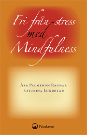 FRI FRÅN STRESS MED MINDFULNESS - Medveten närvaro och acceptans - Författare: Katarina Lundblad & Åsa Palmkron Ragnar FRI FRÅN STRESS MED MINDFULNESS - Medveten närvaro och acceptans - Författare: Katarina Lundblad & Åsa Palmkron Ragnar